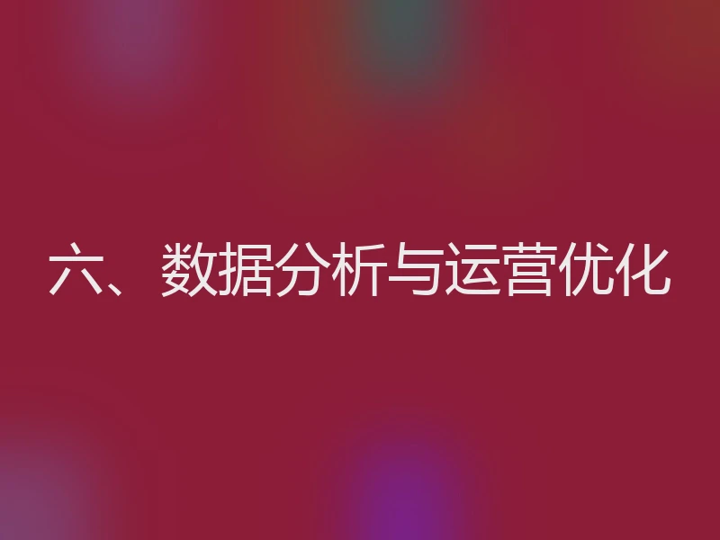 六、数据分析与运营优化