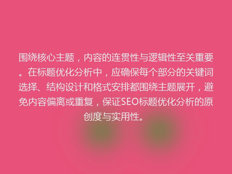 围绕核心主题,内容的连贯性与逻辑性至关重要。在标题优化分析中,应确保每个部分的关键词选择、结构设计和格式安排都围绕主题展开,避免内容偏离或重复,保证SEO标题优化分析的原创度与实用性。