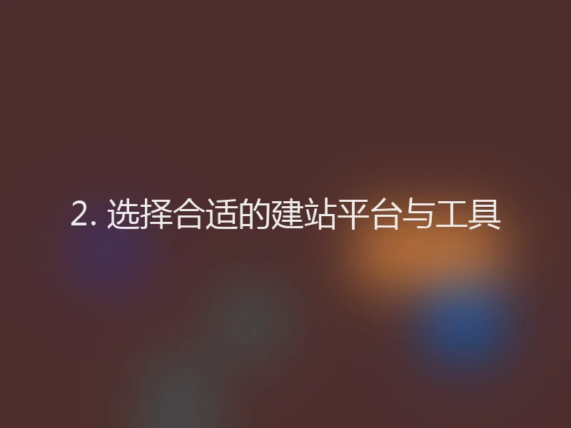 2. 选择合适的建站平台与工具