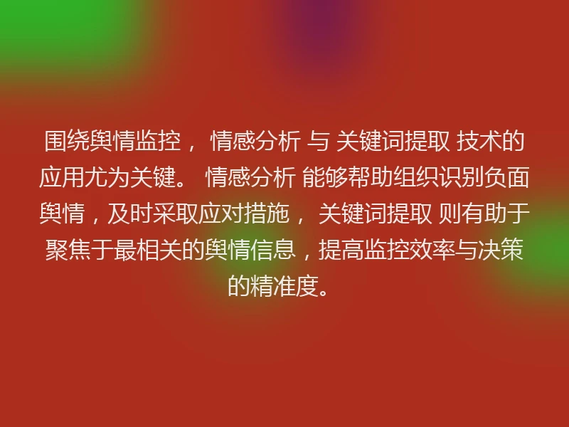 围绕舆情监控， 情感分析 与 关键词提取 技术的应用尤为关键。 情感分析 能够帮助组织识别负面舆情，及时采取应对措施， 关键词提取 则有助于聚焦于最相关的舆情信息，提高监控效率与决策的精准度。