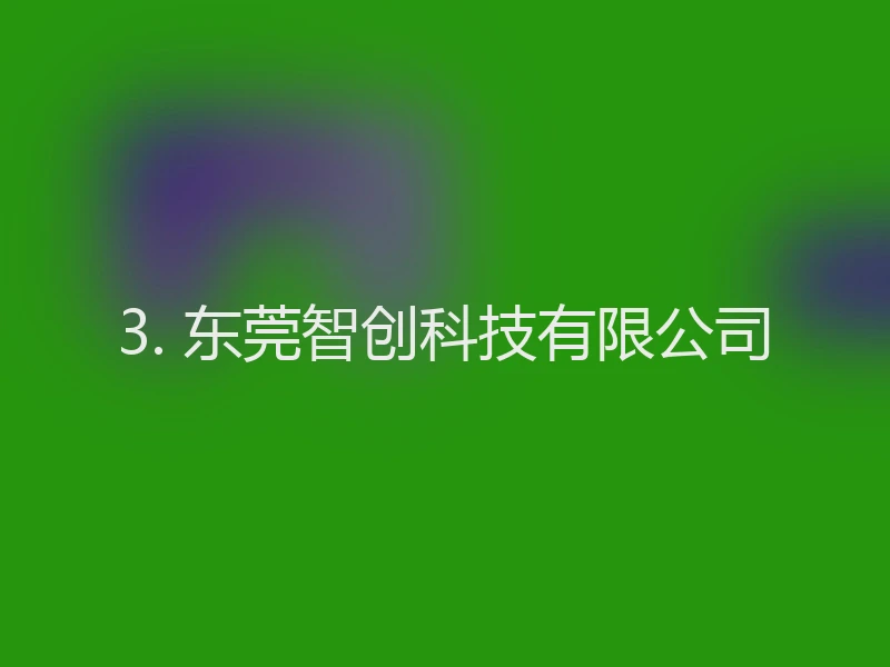 3. 东莞智创科技有限公司