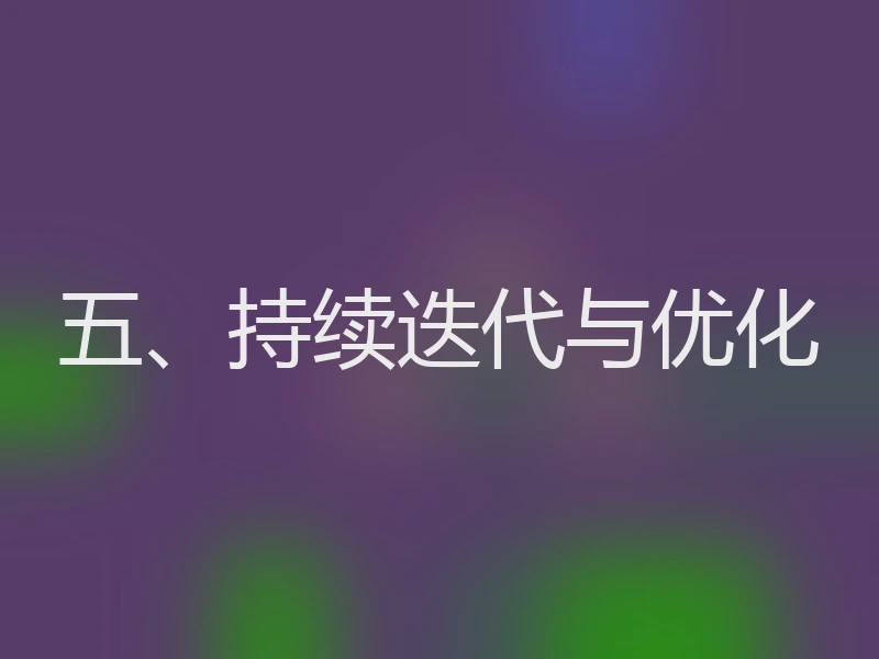 五、持续迭代与优化