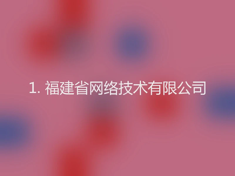 1. 福建省网络技术有限公司