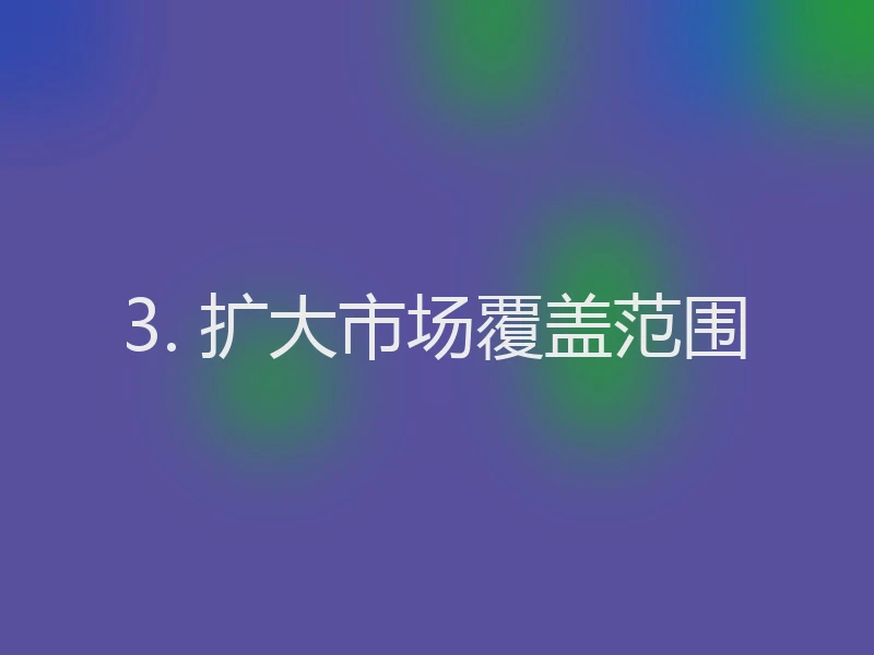 3. 扩大市场覆盖范围