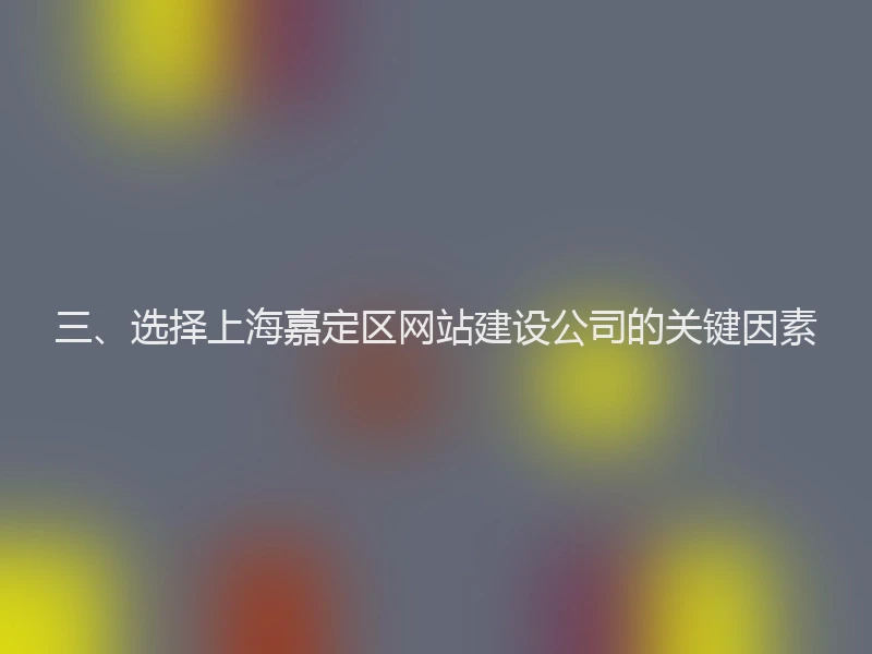 三、选择上海嘉定区网站建设公司的关键因素