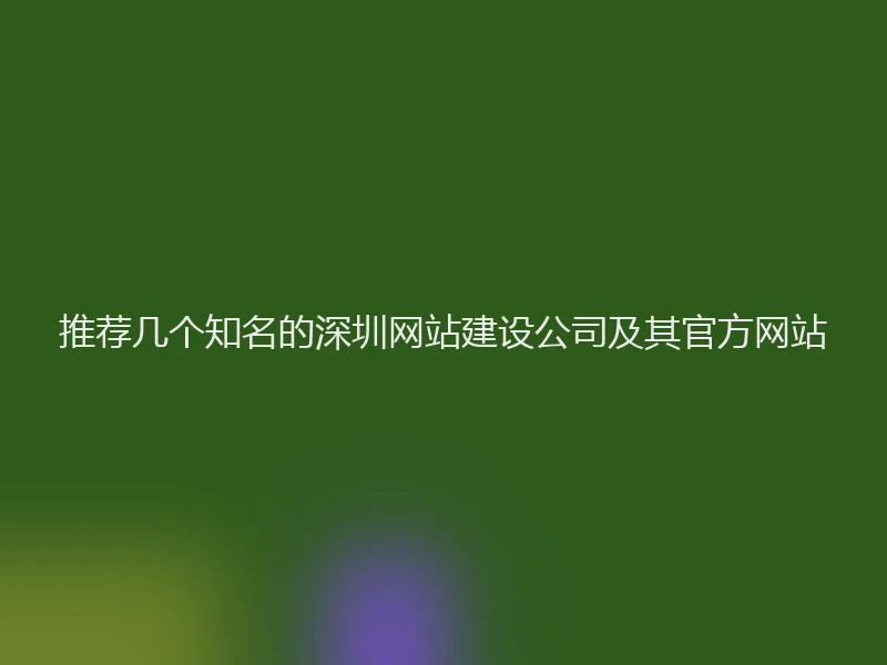 推荐几个知名的深圳网站建设公司及其官方网站
