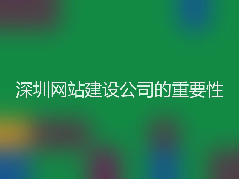 深圳网站建设公司的重要性