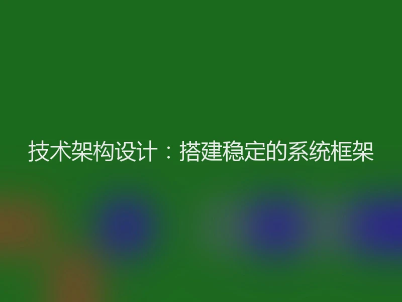 技术架构设计:搭建稳定的系统框架