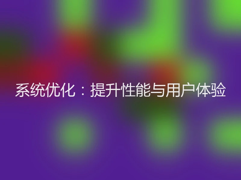 系统优化:提升性能与用户体验