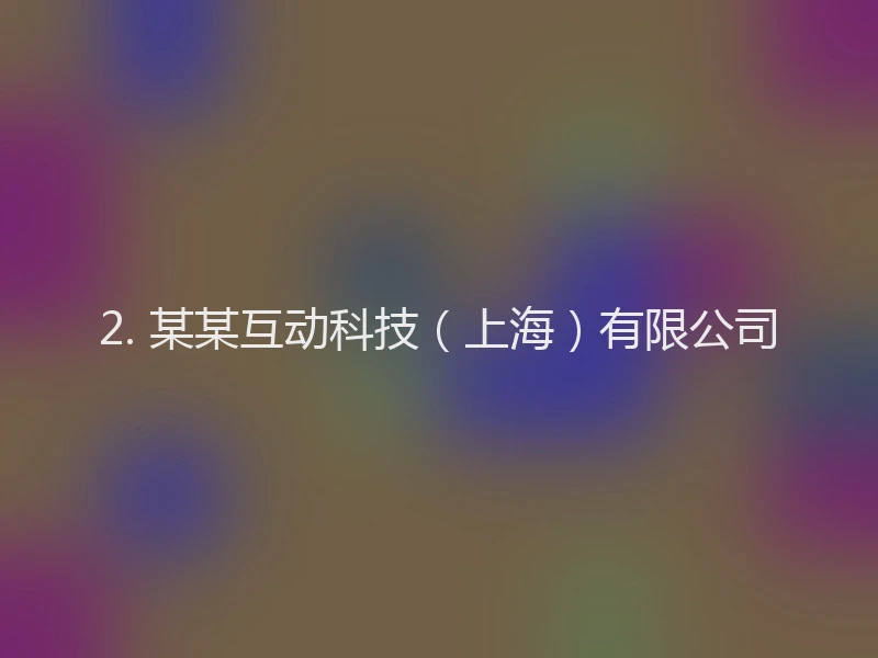 2. 某某互动科技（上海）有限公司