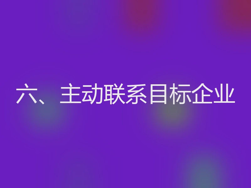 六、主动联系目标企业
