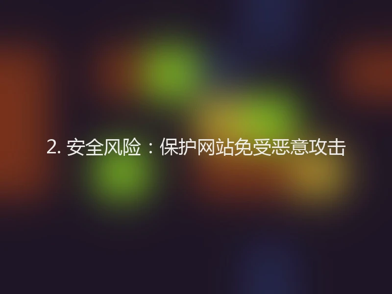 2. 安全风险：保护网站免受恶意攻击