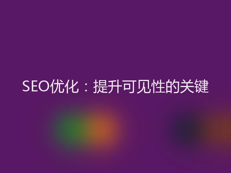SEO优化：提升可见性的关键