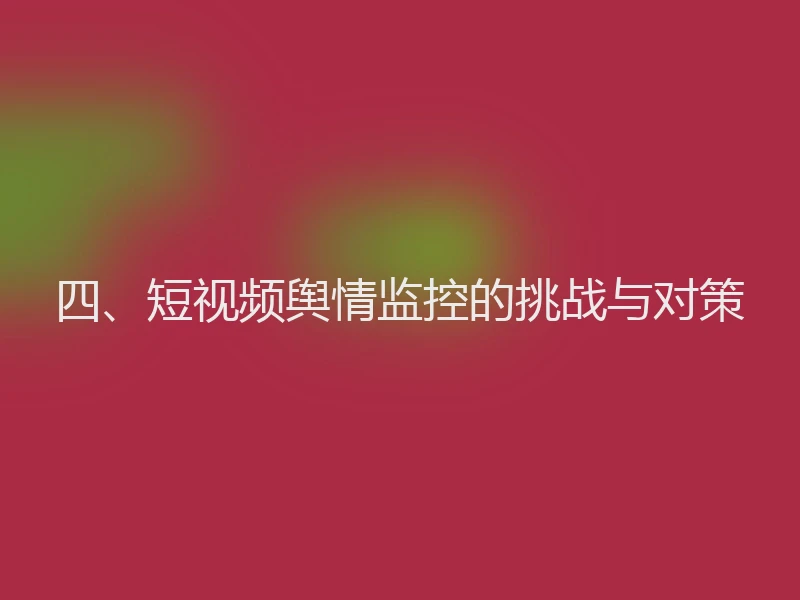 四、短视频舆情监控的挑战与对策