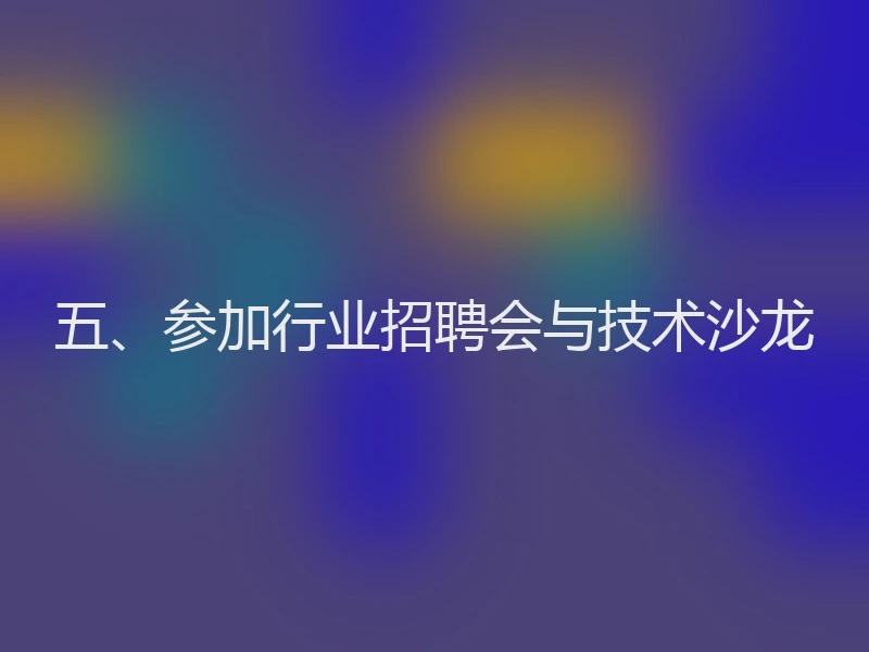五、参加行业招聘会与技术沙龙