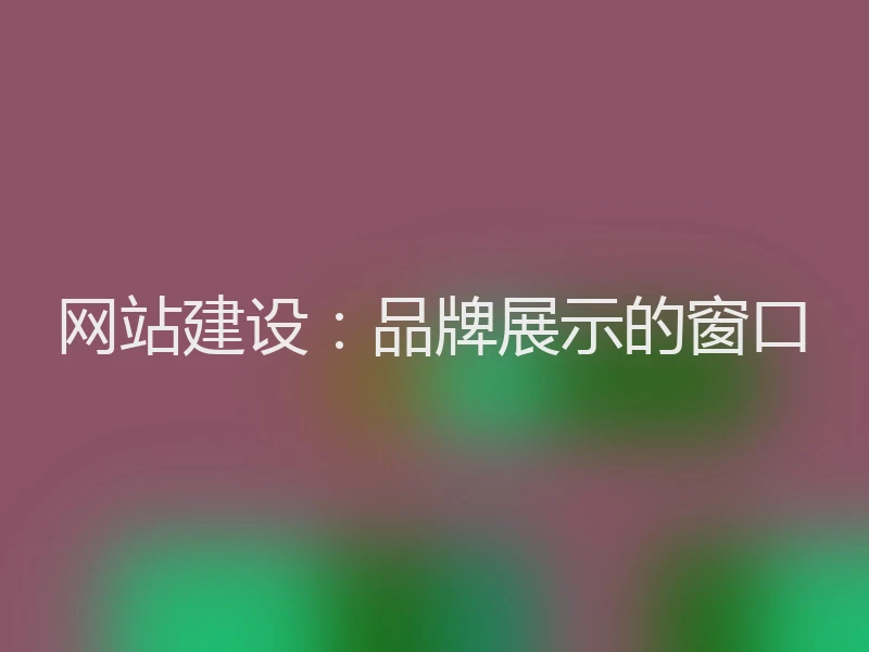 网站建设：品牌展示的窗口