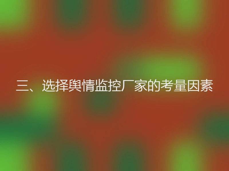 三、选择舆情监控厂家的考量因素