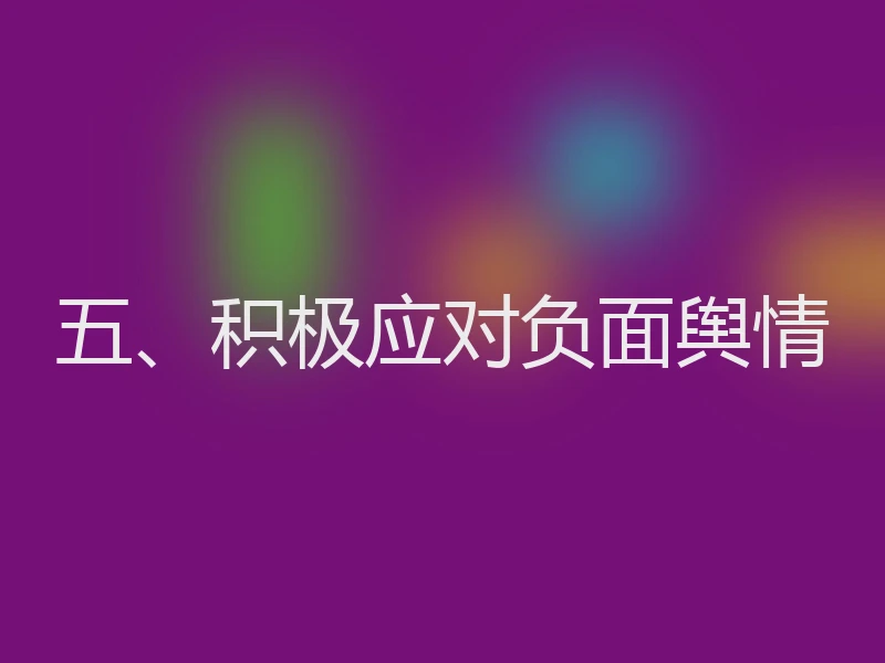 五、积极应对负面舆情