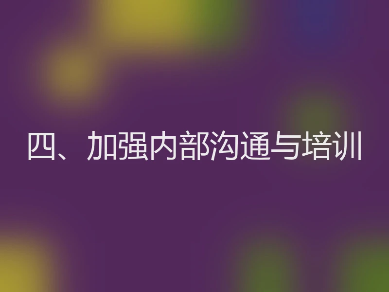 四、加强内部沟通与培训