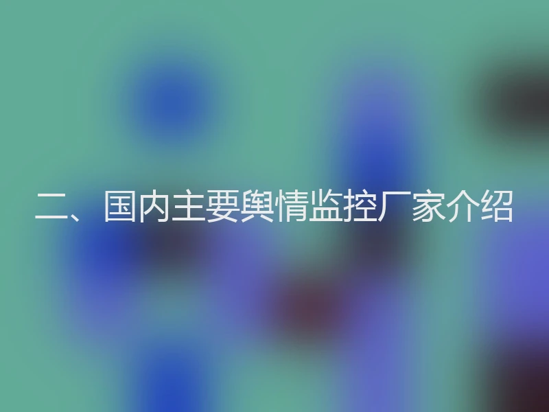 二、国内主要舆情监控厂家介绍