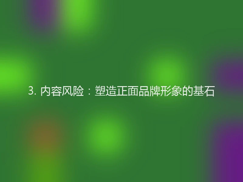 3. 内容风险：塑造正面品牌形象的基石