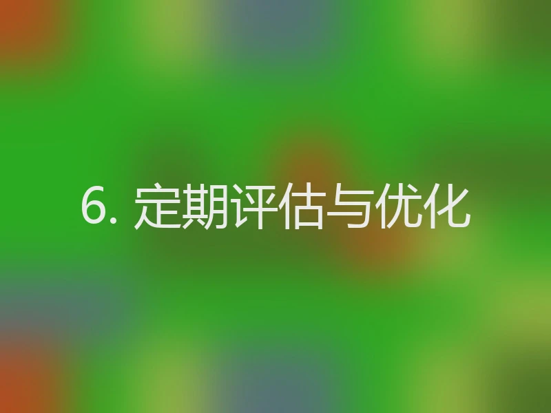 6. 定期评估与优化