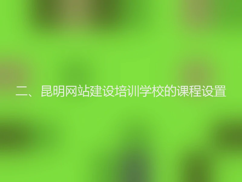 二、昆明网站建设培训学校的课程设置