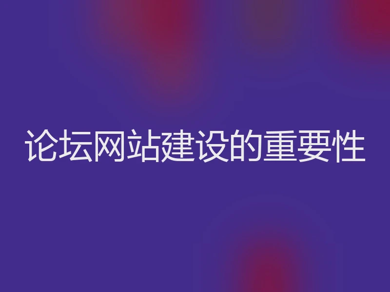 论坛网站建设的重要性
