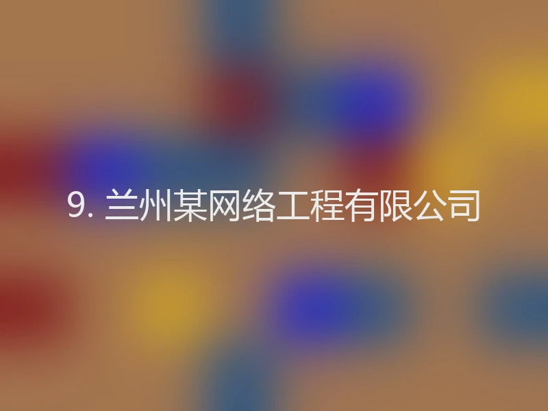 9. 兰州某网络工程有限公司