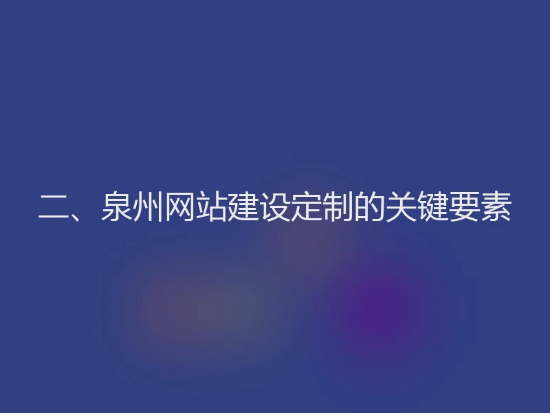 二、泉州网站建设定制的关键要素
