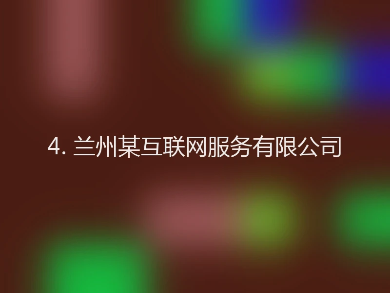 4. 兰州某互联网服务有限公司