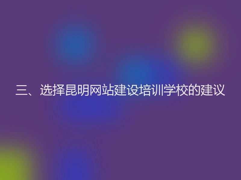 三、选择昆明网站建设培训学校的建议