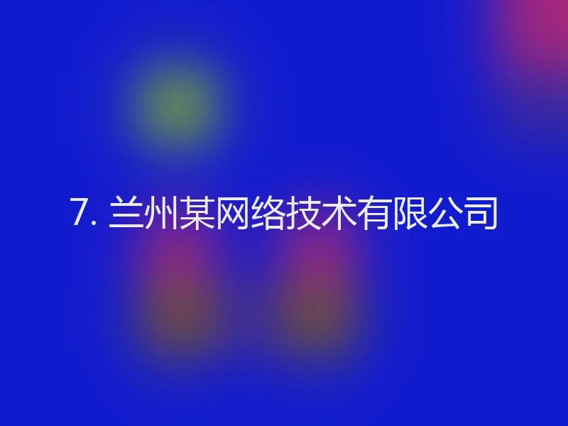 7. 兰州某网络技术有限公司