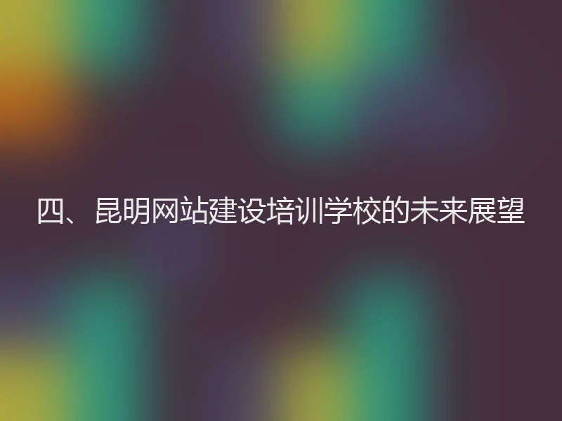 四、昆明网站建设培训学校的未来展望