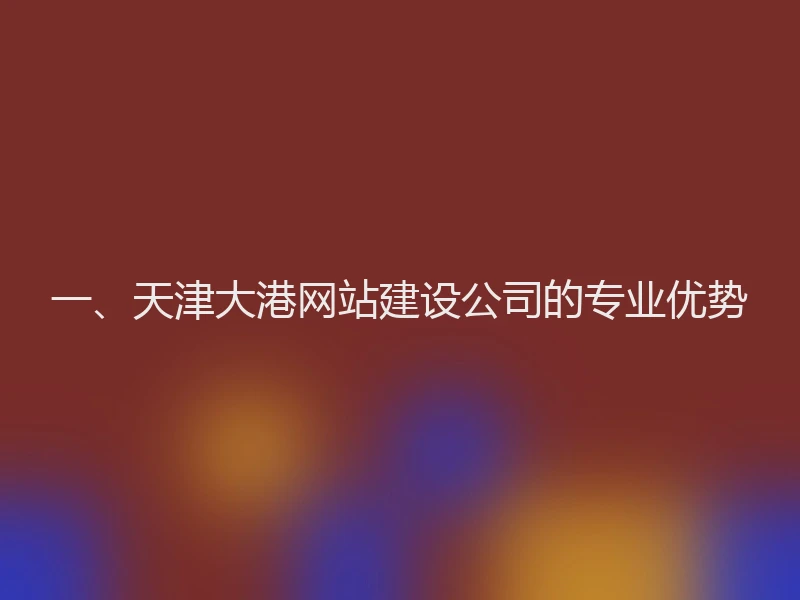 一、天津大港网站建设公司的专业优势