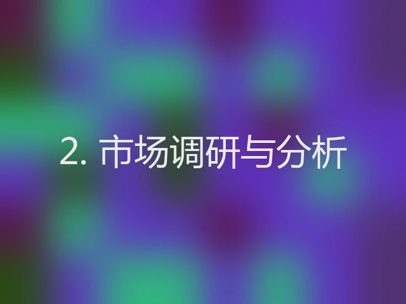 2. 市场调研与分析