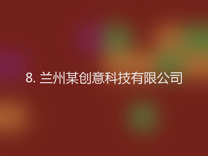 8. 兰州某创意科技有限公司