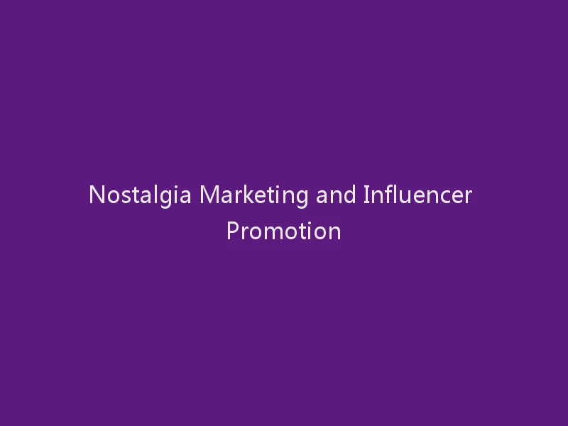 Nostalgia Marketing and Influencer Promotion