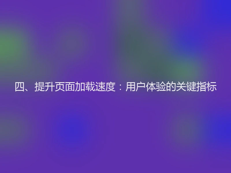四、提升页面加载速度:用户体验的关键指标