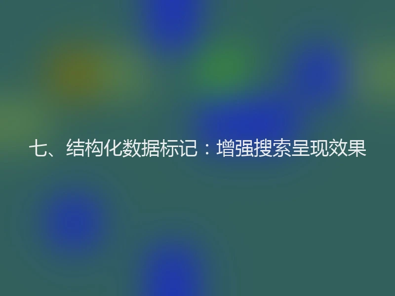 七、结构化数据标记:增强搜索呈现效果