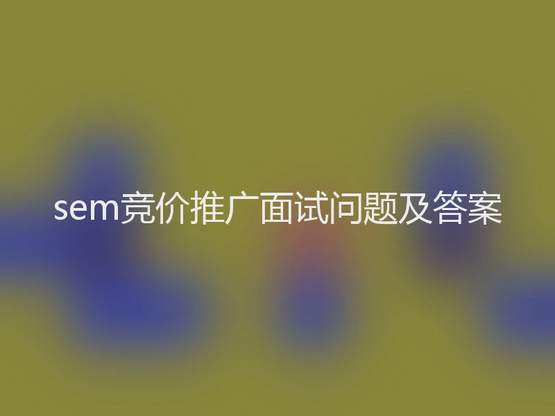 sem竞价推广面试问题及答案