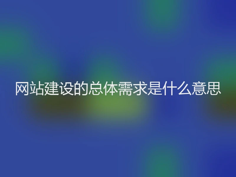 网站建设的总体需求是什么意思